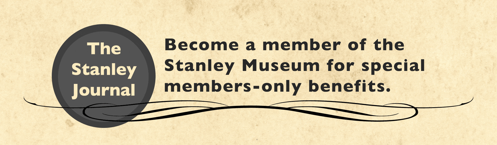Become a Member of the Stanley Museum for special members-only benefits.